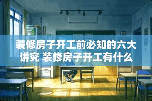 装修房子开工前必知的六大讲究 装修房子开工有什么讲究