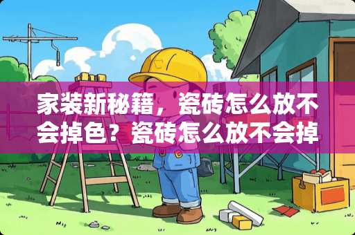 家装新秘籍，瓷砖怎么放不会掉色？瓷砖怎么放不会掉色