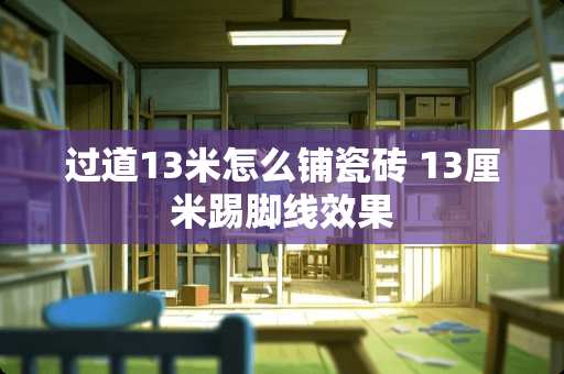 过道13米怎么铺瓷砖 13厘米踢脚线效果