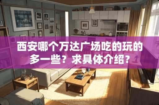 西安哪个万达广场吃的玩的多一些？求具体介绍？