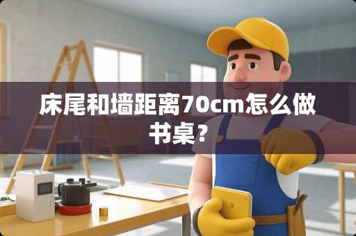 床尾和墙距离70cm怎么做书桌？