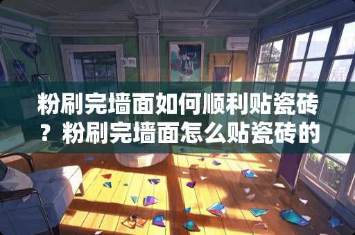 粉刷完墙面如何顺利贴瓷砖？粉刷完墙面怎么贴瓷砖的