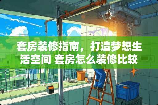 套房装修指南，打造梦想生活空间 套房怎么装修比较好