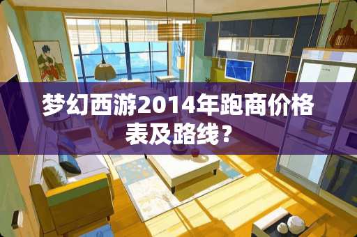 梦幻西游2014年跑商价格表及路线？