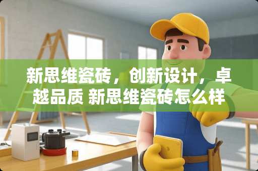 新思维瓷砖，创新设计，卓越品质 新思维瓷砖怎么样