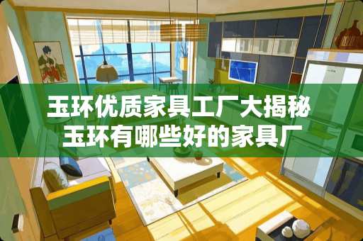 玉环优质家具工厂大揭秘 玉环有哪些好的家具厂