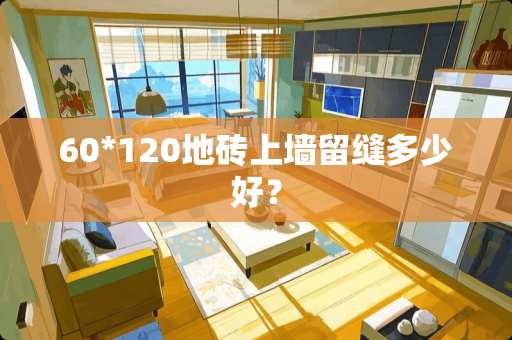 60*120地砖上墙留缝多少好？