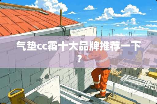 气垫cc霜十大品牌推荐一下？