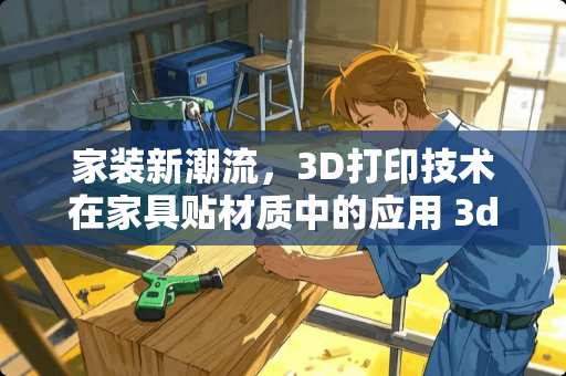 家装新潮流，3D打印技术在家具贴材质中的应用 3d怎么给家具贴材质