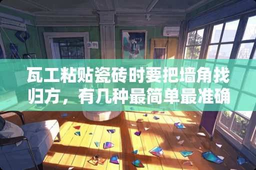 瓦工粘贴瓷砖时要把墙角找归方，有几种最简单最准确的方法求大师详细讲解谢谢 在墙角处如何粘贴墙纸