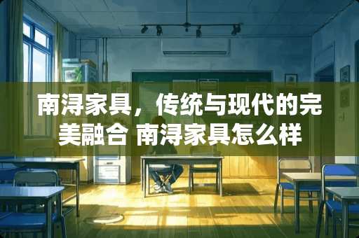 南浔家具，传统与现代的完美融合 南浔家具怎么样