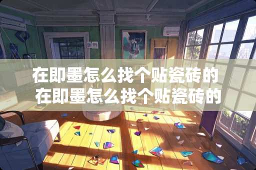 在即墨怎么找个贴瓷砖的 在即墨怎么找个贴瓷砖的