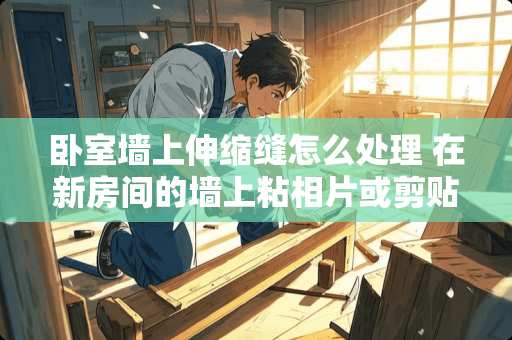 卧室墙上伸缩缝怎么处理 在新房间的墙上粘相片或剪贴画，如何能不弄脏墙面