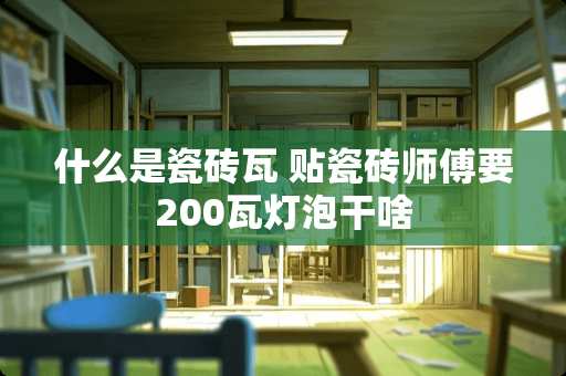 什么是瓷砖瓦 贴瓷砖师傅要200瓦灯泡干啥