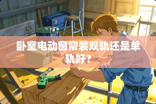 卧室电动窗帘装双轨还是单轨好？