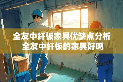 全友中纤板家具优缺点分析 全友中纤板的家具好吗