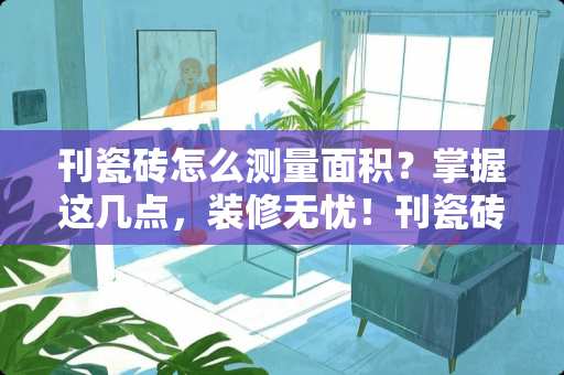 刊瓷砖怎么测量面积？掌握这几点，装修无忧！刊瓷砖怎么测量面积