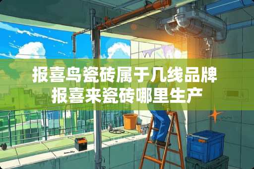报喜鸟瓷砖属于几线品牌 报喜来瓷砖哪里生产