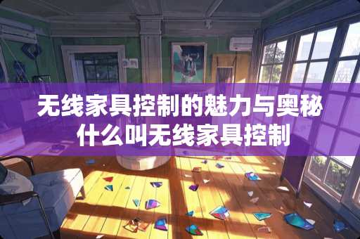 无线家具控制的魅力与奥秘 什么叫无线家具控制