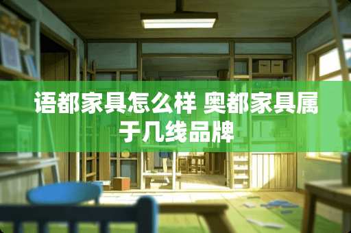 语都家具怎么样 奥都家具属于几线品牌