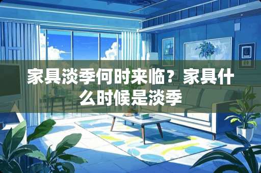 家具淡季何时来临？家具什么时候是淡季