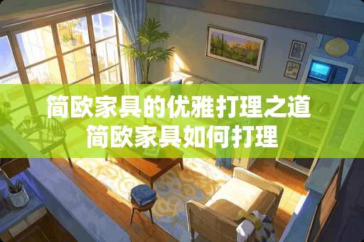 简欧家具的优雅打理之道 简欧家具如何打理