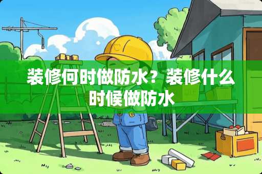 装修何时做防水？装修什么时候做防水