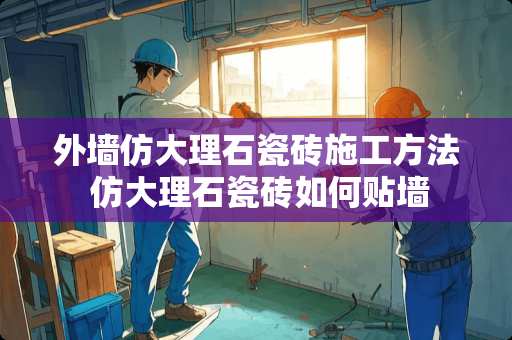 外墙仿大理石瓷砖施工方法 仿大理石瓷砖如何贴墙