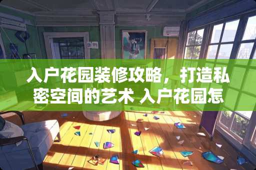 入户花园装修攻略，打造私密空间的艺术 入户花园怎么装修
