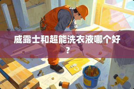 威露士和超能洗衣液哪个好？