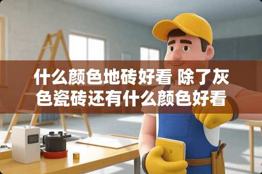 什么颜色地砖好看 除了灰色瓷砖还有什么颜色好看