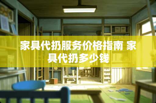 家具代扔服务价格指南 家具代扔多少钱