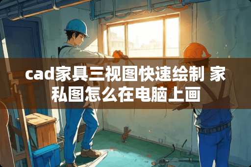 cad家具三视图快速绘制 家私图怎么在电脑上画