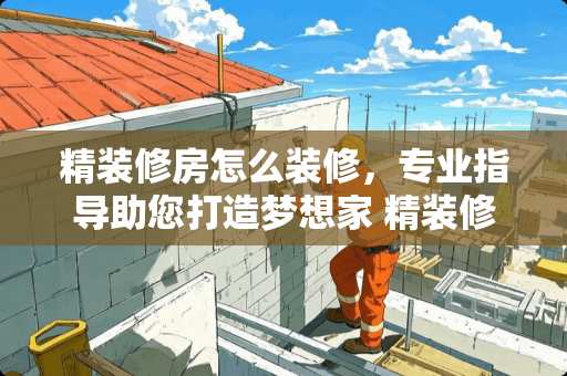 精装修房怎么装修，专业指导助您打造梦想家 精装修房怎么装修