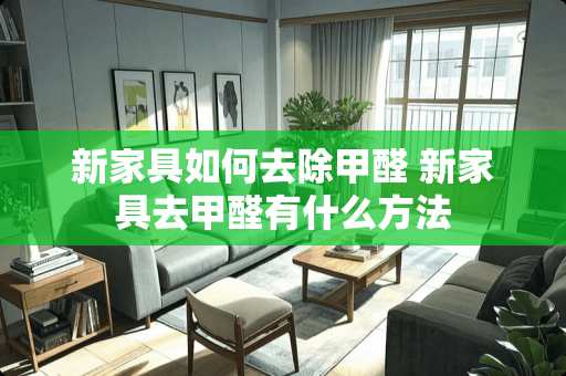新家具如何去除甲醛 新家具去甲醛有什么方法