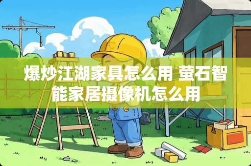 爆炒江湖家具怎么用 萤石智能家居摄像机怎么用