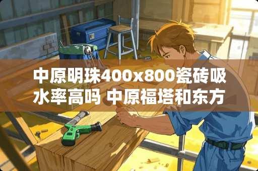 中原明珠400x800瓷砖吸水率高吗 中原福塔和东方明珠哪个高