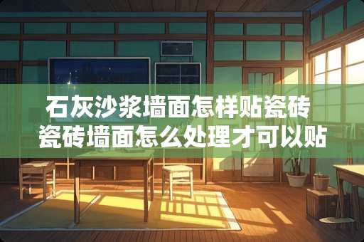 石灰沙浆墙面怎样贴瓷砖 瓷砖墙面怎么处理才可以贴壁纸或墙布