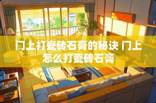 门上打瓷砖石膏的秘诀 门上怎么打瓷砖石膏