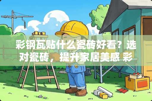 彩钢瓦贴什么瓷砖好看？选对瓷砖，提升家居美感 彩钢瓦贴什么瓷砖好看