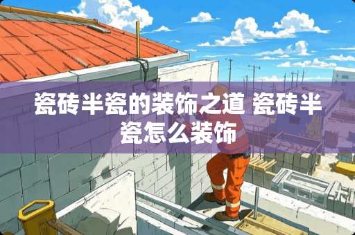 瓷砖半瓷的装饰之道 瓷砖半瓷怎么装饰