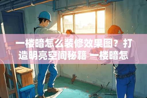 一楼暗怎么装修效果图？打造明亮空间秘籍 一楼暗怎么装修效果图