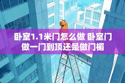 卧室1.1米门怎么做 卧室门做一门到顶还是做门楣