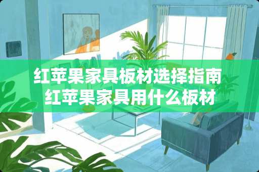 红苹果家具板材选择指南 红苹果家具用什么板材