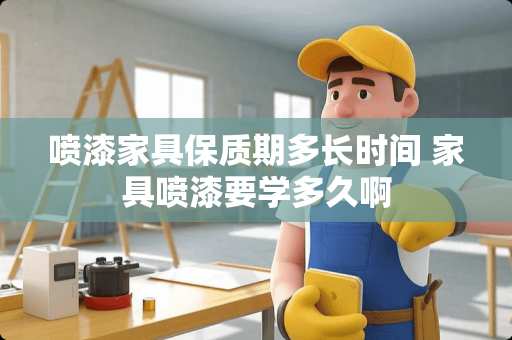 喷漆家具保质期多长时间 家具喷漆要学多久啊