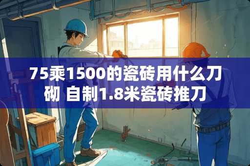 75乘1500的瓷砖用什么刀砌 自制1.8米瓷砖推刀