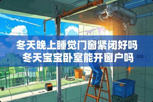 冬天晚上睡觉门窗紧闭好吗 冬天宝宝卧室能开窗户吗