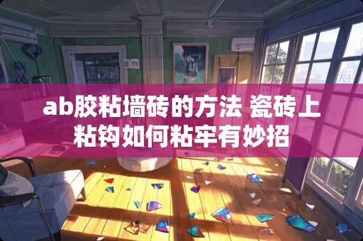 ab胶粘墙砖的方法 瓷砖上粘钩如何粘牢有妙招