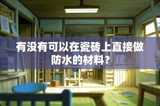 有没有可以在瓷砖上直接做防水的材料？