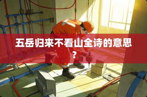 五岳归来不看山全诗的意思？